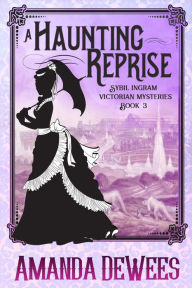 Title: A Haunting Reprise (Sybil Ingram Victorian Mysteries book 3), Author: Amanda DeWees