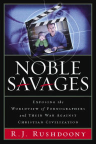 Title: Noble Savages: Exposing the Worldview of Pornographers and Their War Against Christian Civilization, Author: Mark R. Rushdoony