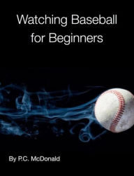 Title: Watching Baseball For Beginners, Author: P.C. McDonald