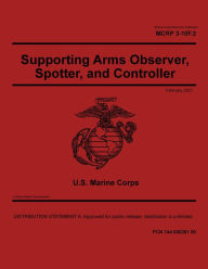 Title: Marine Corps Reference Publication MCRP 3-10F.2 Supporting Arms Observer, Spotter, and Controller February 2021, Author: United States Government Usmc