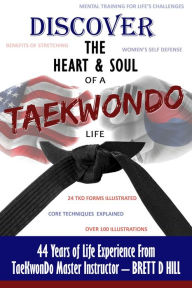 Title: Discover The Heart & Soul of a TaeKwonDo Life, Author: Brett D. Hill