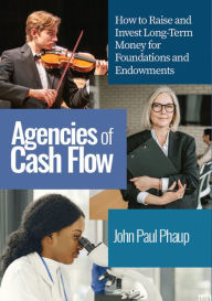 Title: Agencies of Cash Flow: How to Raise and Invest Long-Term Money for Foundations and Endowments, Author: John Paul Phaup