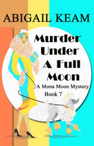 Title: Murder Under A Full Moon: A 1930s Mona Moon Historical Cozy Mystery, Author: Abigail Keam