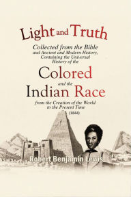 Title: Light and Truth: Collected from the Bible and Ancient and Modern History, Author: Robert Benjamin Lewis