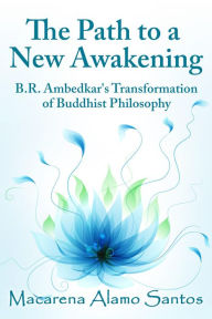 Title: The Path to a New Awakening: B.R. Ambedkar's Transformation of Buddhist Philosophy, Author: Macarena Alamo Santos