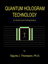 Title: QUANTUM HOLOGRAM TECHNOLOGY: Dr. Reich's Cancer Killing Machine, Author: Sigurta J. Thompson