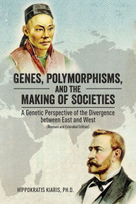 Title: Genes, Polymorphisms, and the Making of Societies: A Genetic Perspective of the Divergence between East and West (Revised and Extended Edition), Author: Hippokratis Kiaris