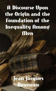 Title: A Discourse Upon The Origin And The Foundation Of The Inequality Among Mankind, Author: Jean Jacques Rousseau