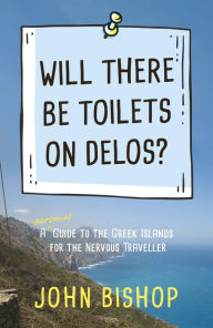 Title: Will There Be Toilets on Delos?: A Personal Guide to the Greek Islands for the Nervous Traveller, Author: John Bishop