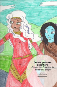 Title: Create your own Superhero! Character Creation in Ten Easy Steps, Author: Dakota Love