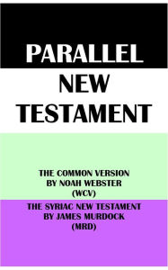 Title: PARALLEL NEW TESTAMENT: THE COMMON VERSION BY NOAH WEBSTER (WCV) & THE SYRIAC NEW TESTAMENT BY JAMES MURDOCK (MRD), Author: Noah Webster