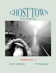 Title: Ghost Town: New York City: Pandemic COVID-19, Author: Eric Guttelewitz
