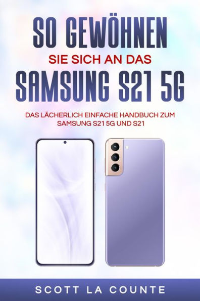 So Gewohnen Sie Sich An Das Samsung S21 5g Samsung: Das Lacherlich Einfache Handbuch Zum Samsung S21 5g Und S21