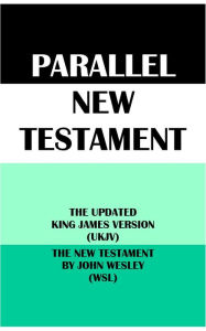 Title: PARALLEL NEW TESTAMENT: THE UPDATED KING JAMES VERSION (UKJV) & THE NEW TESTAMENT BY JOHN WESLEY (WSL), Author: John Wesley