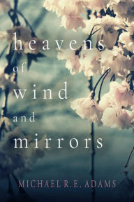 Title: Heavens of Wind and Mirrors, Author: Michael R. E. Adams