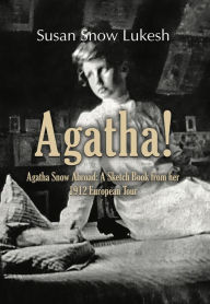 Title: AGATHA!: Agatha Snow Abroad: A Sketch Book from her 1912 European Tour, Author: Susan Snow Lukesh