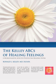 Title: The Kelley ABCs of Healing Feelings: A Neurocognitive Affective Positive Ego Building System, Author: Ronald L. Kelley