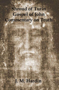 Title: Shroud of Turin: Gospel of John - Commentary on Truth, Author: J. M. Hardin