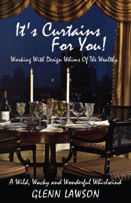 Title: It's Curtains For You!: Working With Design Whims Of The Wealthy, Author: Glenn Lawson