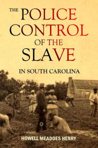 Title: The Police Control of the Slave in South Carolina, Author: Howell Meadors Henry
