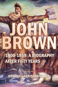 Title: John Brown: 1800-1859: A Biography After Fifty Years (1910), Author: Oswald Garrison Villard