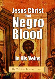 Title: Jesus Christ Had Negro Blood in His Veins (1901), Author: Dr. William Lucius Hunter