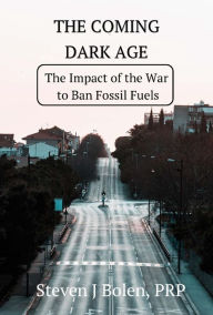 Title: The Coming Dark Age: The Impact of the War to Ban Fossil Fuels, Author: Steven J. Bolen