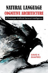 Title: Natural Language Cognitive Architecture: A Prototype Artificial General Intelligence, Author: David Shapiro