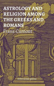 Title: Astrology and Religion Among the Greeks and Romans, Author: Franz Cumont