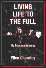 Title: LIVING LIFE TO THE FULL: My Ironman Journey, Author: Ellen Charnley