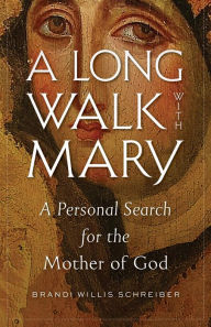 Title: A Long Walk with Mary: A Personal Search for the Mother of God, Author: Brandi Willis Schreiber