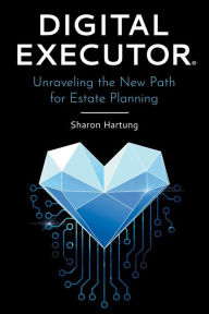 Title: Digital Executor®: Unraveling the New Path for Estate Planning, Author: Sharon Hartung