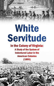 Title: White Servitude in the Colony of Virginia, Author: James Curtis Ballagh
