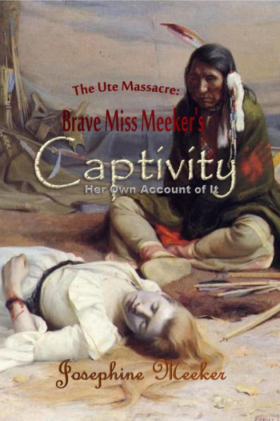 The Ute Massacre: Brave Miss Meeker's Captivity, Her Own Account of It