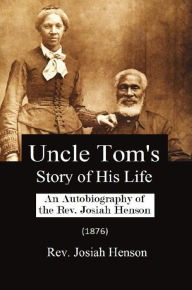 Title: Uncle Tom's Story of His Life: An Autobiography of the Rev. Josiah Henson (1876), Author: Rev. Josiah Henson