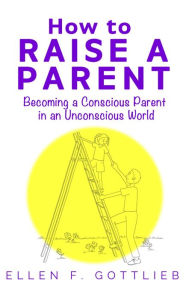 Title: How to Raise A Parent, Author: Ellen Gottlieb