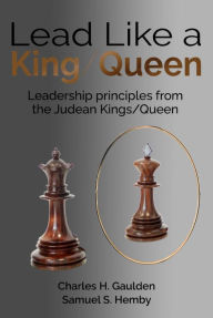 Title: Lead Like a King/Queen: Leadership Principles from the Judean Kings/Queen, Author: Charles H. Gaulden