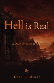 Title: Hell is Real: A Diary of Visions & Hope, Author: Daryl J. Minor
