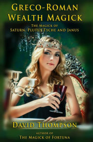 Title: Greco-Roman Wealth Magick: The Magick of Saturn, Janus, Ploutus, and Tyche, Author: David Thompson