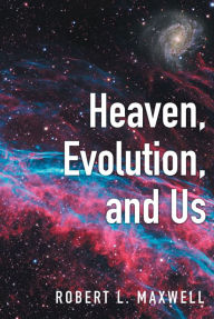 Title: Heaven, Evolution, and Us, Author: Robert L. Maxwell