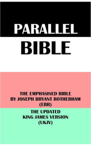 Title: PARALLEL BIBLE: THE EMPHASISED BIBLE BY JOSEPH BRYANT ROTHERHAM (EBR) & THE UPDATED KING JAMES VERSION (UKJV), Author: Joseph Bryant Rotherham