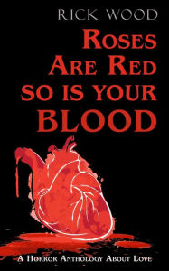 Title: Roses Are Red So Is Your Blood, Author: Rick Wood