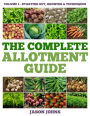 The Complete Allotment Guide - Volume 1 Starting Out, Growing and Techniques: Everything You Need To Know To Grow Fruits and Vegetables