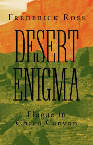 Title: Desert Enigma: Plague in Chaco Canyon, Author: Frederick Ross