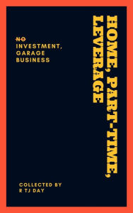 Title: HOME, PART-TIME, LEVERAGE: No Investment, Garage,Business, Author: Tj Day
