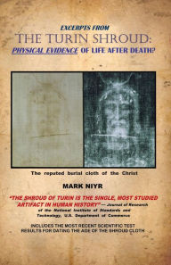Title: Excerpts from The Turin Shroud: Physical Evidence of Life After Death?, Author: Mark Niyr