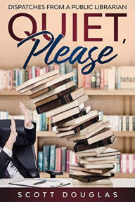 Title: Quiet, Please: Dispatches from a Public Librarian: (10th Anniversary Edition), Author: Scott Douglas