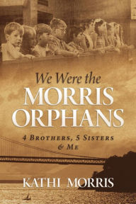 Title: We Were the Morris Orphans: 4 Brothers, 5 Sisters & Me, Author: Kathi Morris