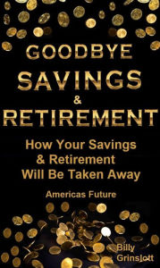 Title: Goodbye Savings & Retirement in America, Author: Billy Grinslott