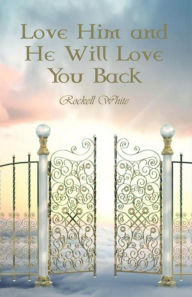 Title: Love Him and He Will Love You Back, Author: Missionary Rockell White